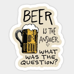 beer is the answer. WHAT WAS THE QUESTION? beer funny quote Sticker